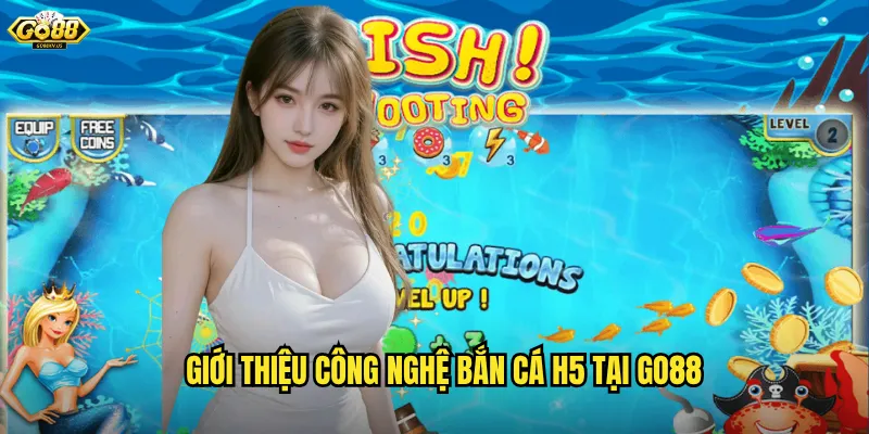 Giới thiệu công nghệ bắn cá H5 tại Go88