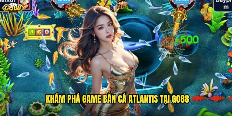 Khám phá game Bắn Cá Atlantis tại Go88