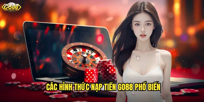Nạp Tiền Go88 Siêu Tốc - Đa Dạng Phương Thức An Toàn Bảo Mật 2 Các Hình Thức Nạp Tiền Go88 Phổ Biến