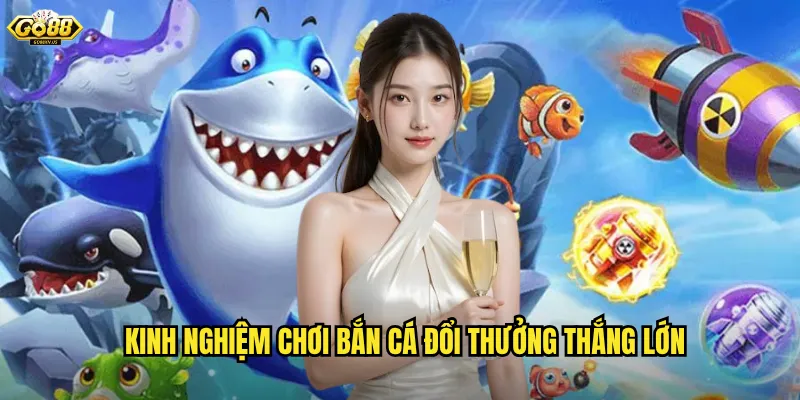 Kinh nghiệm chơi bắn cá đổi thưởng thắng lớn